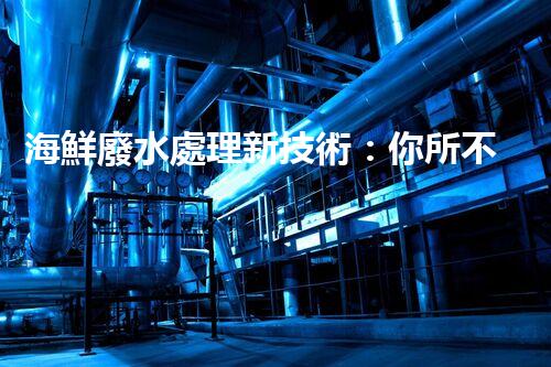 海鮮廢水處理新技術：你所不明白的環(huán)保秘密？